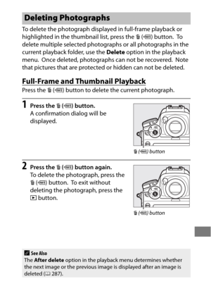 Page 275251
To delete the photograph displayed in full-frame playback or 
highlighted in the thumbnail list, press the O (Q ) button.
 To  
delete multiple selected photographs or all photographs in the 
current playback folder, use the  Delete option in the playback 
menu.
 Once deleted, photographs can not be recovered. Note 
that pictures that are protected or hidden can not be deleted.
Full-Frame and Thumbnail Playback
Press the  O (Q ) button to delete the current photograph.
1Press the  O (Q ) button.
A...
