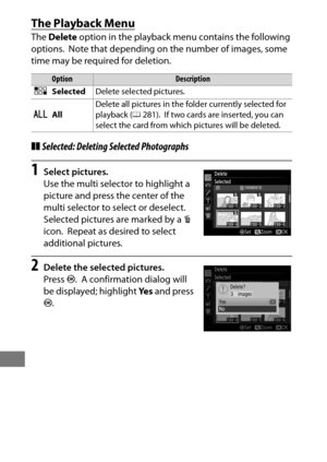 Page 276252
The Playback Menu
The Delete  option in the playback menu contains the following 
options.
 Note that depending on th e number of images, some 
time may be required for deletion.
❚❚ Selected: Deleting Selected Photographs
1Select pictures.
Use the multi selector to highlight a 
picture and press the center of the 
multi selector to select or deselect.
 
Selected pictures are marked by a  O 
icon.
 Repeat as desired to select 
additional pictures.
2Delete the selected pictures.
Press  J.
 A...