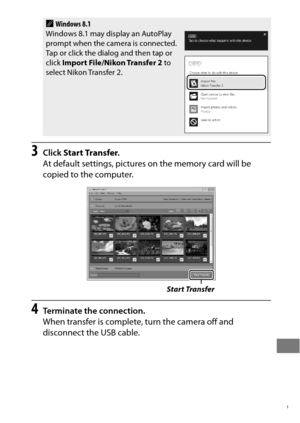 Page 283259
3Click Start Transfer .
At default settings, pictures  on the memory card will be 
copied to the computer.
4Terminate the connection.
When transfer is complete, turn the camera off and 
disconnect the USB cable.
AWindows 8.1
Windows 8.1 may display an AutoPlay 
prompt when the camera is connected. 
Tap or click the dialog and then tap or 
click  Import File/Nikon Transfer 2  to 
select Nikon Transfer 2.
Start Transfer 