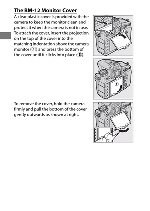 Page 3410
The BM-12 Monitor Cover
A clear plastic cover is provided with the 
camera to keep the monitor clean and 
protect it when the camera is not in use.
 
To attach the cover, insert the projection 
on the top of the cover into the 
matching indentation above the camera 
monitor (q) and press the bottom of 
the cover until it clicks into place ( w).
To remove the cover, hold the camera 
firmly and pull the bottom of the cover 
gently outwards as shown at right. 