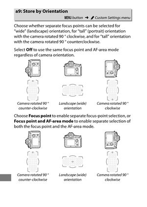 Page 336312
Choose whether separate focus points can be selected for 
“wide” (landscape) orientation, for “tall” (portrait) orientation 
with the camera rotated 90 ° clockwise, and for “tall” orientation 
with the camera rotated 90 ° counterclockwise.
Select Off to use the same focus point and AF-area mode 
regardless of camera orientation.
Choose  Focus point  to enable separate focus-point selection, or 
Focus point and AF-area mode  to enable separate selection of 
both the focus point and the AF-area mode....