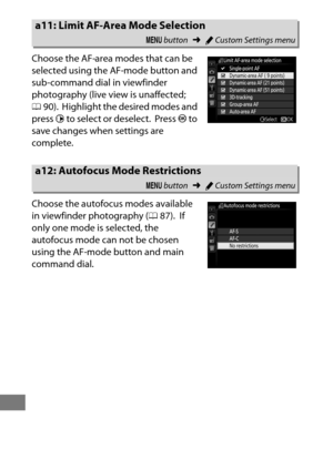 Page 338314
Choose the AF-area modes that can be 
selected using the AF-mode button and 
sub-command dial in viewfinder 
photography (live view is unaffected; 
090).
 Highlight the desired modes and 
press  2 to select or deselect.
 Press  J to 
save changes when settings are 
complete.
Choose the autofocus modes available 
in viewfinder photography ( 087).
 If 
only one mode is selected, the 
autofocus mode can not be chosen 
using the AF-mode button and main 
command dial.
a11: Limit AF-Area Mode Selection
G...