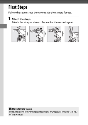 Page 3612
First Steps
Follow the seven steps below to ready the camera for use.
1Attach the strap.
Attach the strap as shown.
 Repeat for the second eyelet.
DThe Battery and Charger
Read and follow the warnings and cautions on pages xiii–xvi and 452–457 
of this manual . 