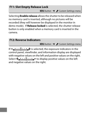 Page 378354
Selecting Enable release  allows the shutter to be released when 
no memory card is inserted, although no pictures will be 
recorded (they will however be displayed in the monitor in 
demo mode).
 If  Release locked  is selected, the shutter-release 
button is only enabled when a memory card is inserted in the 
camera.
If   is selected, the exposure indicators in the 
control panel, viewfinder, and information display are displayed 
with negative values on the left and positive values on the right....