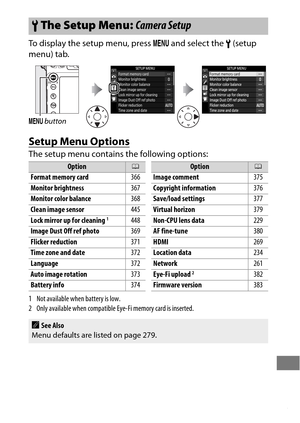 Page 389365
To display the setup menu, press G and select the  B (setup 
menu) tab.
Setup Menu Options
The setup menu contains  the following options:
1 Not available when battery is low.
2 Only available when compatible Ey e-Fi memory card is inserted.
BThe Setup Menu:  Camera Setup
G button
Option0
Format memory card 366
Monitor brightness 367
Monitor color balance 368
Clean image sensor 445
Lock mirror up for cleaning
1448
Image Dust Off ref photo 369
Flicker reduction 371
Time zone and date 372
Language 372...