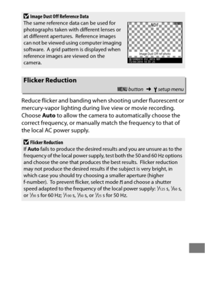 Page 395371
Reduce flicker and banding when shooting under fluorescent or 
mercury-vapor lighting during live view or movie recording.
 
Choose Auto to allow the camera to automatically choose the 
correct frequency, or manually match the frequency to that of 
the local AC power supply.
DImage Dust Off Reference Data
The same reference data can be used for 
photographs taken with different lenses or 
at different apertures.
 Reference images 
can not be viewed using computer imaging 
software.
 A grid pattern is...