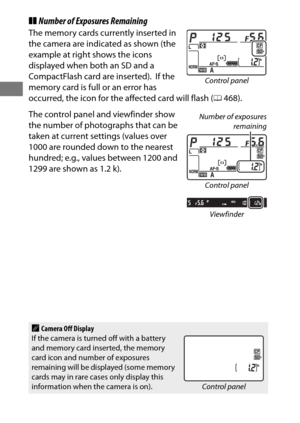 Page 4420
❚❚Number of Exposures Remaining
The memory cards currently inserted in 
the camera are indicated as shown (the 
example at right shows the icons 
displayed when both an SD and a 
CompactFlash card are inserted).
 If the 
memory card is full or an error has 
occurred, the icon for the affected card will flash ( 0468).
The control panel and viewfinder show 
the number of photographs that can be 
taken at current settings (values over 
1000 are rounded down to the nearest 
hundred; e.g., values between...