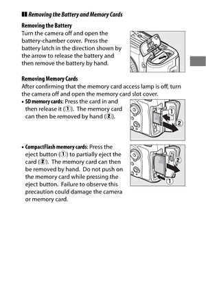Page 4521
❚❚Removing the Battery and Memory Cards
Removing the Battery
Turn the camera off and open the 
battery-chamber cover.
 Press the 
battery latch in the direction shown by 
the arrow to release the battery and 
then remove the battery by hand.
Removing Memory Cards
After confirming that the memory card access lamp is off, turn 
the camera off and open the memory card slot cover.
• SD memory cards : Press the card in and 
then release it ( q).
 The memory card 
can then be removed by hand ( w).
•...