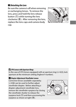 Page 4723
❚❚Detaching the Lens
Be sure the camera is off when removing 
or exchanging lenses.
 To  r e m o v e  t h e  
lens, press and hold the lens release 
button ( q) while turning the lens 
clockwise ( w).
 After removing the lens, 
replace the lens caps and camera body 
cap.
DCPU Lenses with Aperture Rings
In the case of CPU lenses equipped with an aperture ring ( 0422), lock 
aperture at the minimum setting (highest f-number).
ADiopter-Adjustment Viewfinder Lenses
Corrective lenses (available separately;...