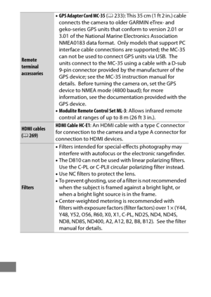 Page 464440
Remote 
terminal 
accessories•
GPS Adapter Cord MC-35  (0 233): This 35 cm (1 ft 2 in.) cable 
connects the camera to older GARMIN eTrex- and 
geko-series GPS units that conform to version 2.01 or 
3.01 of the National Marine Electronics Association 
NMEA0183 data format.
 Only models that support PC 
interface cable connections are supported; the MC-35 
can not be used to connect GPS units via USB.
 The 
units connect to the MC-35 using a cable with a D-sub 
9-pin connector provided by the...