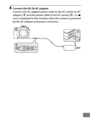 Page 467443
4Connect the EH-5b AC adapter.
Connect the AC adapter power cable to the AC socket on AC 
adapter (e) and the power cable to the DC socket ( r).
 A V  
icon is displayed in the monitor when the camera is powered 
by the AC adapter and power connector. 