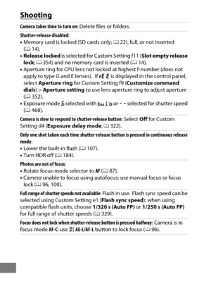 Page 484460
Shooting
Camera takes time to turn on: Delete files or folders.
Shutter-release disabled : 
• Memory card is locked (SD cards only;  022), full, or not inserted 
( 0 14).
• Release locked  is selected for Custom Setting f11 ( Slot empty release 
lock ; 0 354) and no memory card is inserted ( 014).
• Aperture ring for CPU lens not lock ed at highest f-number (does not 
apply to type G and E lenses).
 If B is displayed in the control panel, 
select  Aperture ring  for Custom Setting f9 ( Customize...