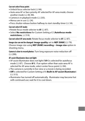 Page 485461
Can not select focus point:
• Unlock focus selector lock ( 094).
• Auto-area AF or face-priority AF  selected for AF-area mode; choose 
another mode ( 040, 90).
• Camera is in playback mode ( 0235).
• Menus are in use ( 024).
• Press shutter-release button halfway to start standby timer ( 034).
Can not select AF mode :
• Rotate focus-mode selector to  AF (0 87).
• Select  No restrictions  for Custom Setting a12 ( Autofocus mode 
restrictions , 0 314).
Can not select AF-area mode : Rotate focus-mode...