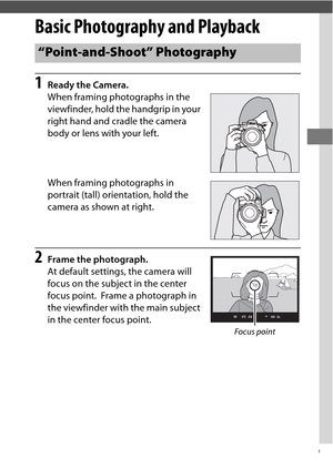 Page 5329
Basic Photography and Playback
1Ready the Camera.
When framing photographs in the 
viewfinder, hold the handgrip in your 
right hand and cradle the camera 
body or lens with your left.
When framing photographs in 
portrait (tall) orientation, hold the 
camera as shown at right.
2Frame the photograph.
At default settings, the camera will 
focus on the subject in the center 
focus point.
 Frame a photograph in 
the viewfinder with the main subject 
in the center focus point.
“Point-and-Shoot”...
