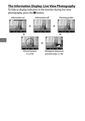 Page 7046
The Information Display: Live View Photography
To hide or display indicators in the monitor during live view 
photography, press the R button.
Information on Information off Framing guides
Virtual horizon (0 379) Histogram (exposure 
preview only;  036) 