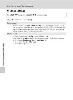 Page 11098
Basic Camera Setup: The Setup Menu
Shooting, Playback and Setup Menus
i Sound Settings
Adjust the following sound settings.
Press dMz (setup menu) (A86)Mi Sound settings
Button sound
Turn the button sound On or Off. When On (default setting) is selected, a beep 
will sound once when operations are completed successfully, two times when the 
focus has been locked, and three times when an error is detected, and welcome 
sound is played when the camera is turned on.
Shutter sound
Choose shutter sound...