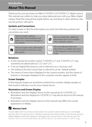 Page 131
Introduction
Introduction
About This Manual
Thank you for your purchase of a Nikon COOLPIX L22/COOLPIX L21 digital camera. 
This manual was written to help you enjoy taking pictures with your Nikon digital 
camera. Read this manual thoroughly before use, and keep it where all those who 
use the product will read it.
Symbols and Conventions
To make it easier to find the information you need, the following symbols and 
conventions are used:
Notations
•In this manual, the product names “COOLPIX L22” and...