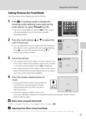 Page 5543
Using the Scene Mode
Shooting Suited for the Scene
Taking Pictures for Food Mode
Use this mode when taking pictures of food.
1Press A in shooting mode to display the 
shooting-mode selection menu and use the 
multi selector to select u Food (A35).
•The macro mode (A33) will turn ON and the zoom 
will automatically move to the closest possible 
shooting position.
2Press the multi selector H or I to adjust the 
color if necessary.
•You can adjust the hues to compensate for changes in 
the subject’s...