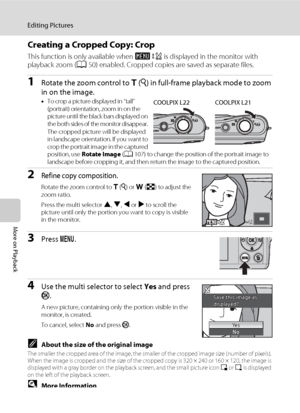 Page 6654
Editing Pictures
More on Playback
Creating a Cropped Copy: Crop
This function is only available when u is displayed in the monitor with 
playback zoom (A50) enabled. Cropped copies are saved as separate files.
1Rotate the zoom control to g (i) in full-frame playback mode to zoom 
in on the image.
•To crop a picture displayed in “tall” 
(portrait) orientation, zoom in on the 
picture until the black bars displayed on 
the both sides of the monitor disappear. 
The cropped picture will be displayed 
in...