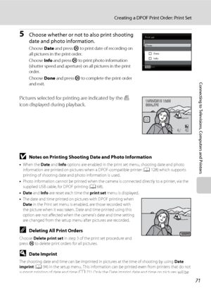 Page 8371
Creating a DPOF Print Order: Print Set
Connecting to Televisions, Computers and Printers
5Choose whether or not to also print shooting 
date and photo information.
Choose Date and press k to print date of recording on 
all pictures in the print order.
Choose Info and press k to print photo information 
(shutter speed and aperture) on all pictures in the print 
order.
Choose Done and press k to complete the print order 
and exit.
Pictures selected for printing are indicated by the w 
icon displayed...