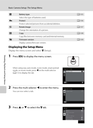 Page 9886
Basic Camera Setup: The Setup Menu
Shooting, Playback and Setup Menus
Displaying the Setup Menu
Display the menu screen and select z (Setup).
1Press d to display the menu screen.
When using easy auto mode, scene mode, smart portrait 
mode, or movie mode, press J on the multi selector 
(A11) to display the tab.
2Press the multi selector J to enter the menu.
You can now select a tab.
3Press H or I to select the z tab.
sBattery typeA105
Select the type of batteries used.
dProtectA106
Protect selected...