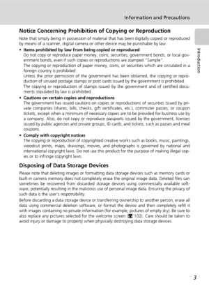 Page 17
3
Information and Precautions
Introduction
Notice Concerning Prohibition of Copying or Reproduction
Note that simply being in possession of material that has been digitally copied or reproduced
by means of a scanner, digital camera or  other device may be punishable by law.
• Items prohibited by law from being copied or reproduced
Do not copy or reproduce paper money, coins , securities, government bonds, or local gov-
ernment bonds, even if such copies or reproductions are stamped “Sample”.
The copying...