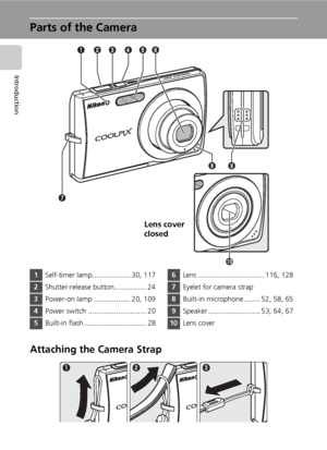 Page 18
4
Introduction
Parts of the Camera
Attaching the Camera Strap
t
r
e
w
q y
!0
i
u
o
1 Self-timer lamp................... 30, 117
2Shutter-release button................ 24
3Power-on lamp .................. 20, 109
4Power switch ............................. 20
5Built-in flash ............................... 28
6Lens ................................. 116, 128
7Eyelet for camera strap
8Built-in microphone ........ 52, 58, 65
9Speaker .......................... 53, 64, 67
10 Lens cover
Lens cover 
closed...