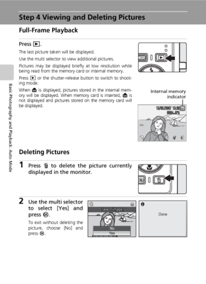 Page 40
26
Basic Photography and Playback: Auto Mode
Step 4 Viewing and Deleting Pictures
Full-Frame Playback
Press i.
The last picture taken will be displayed.
Use the multi selector to view additional pictures.
Pictures may be displayed briefly at low resolution while
being read from the memory card or internal memory.
Press  i or the shutter-release button to switch to shoot-
ing mode.
When M is displayed, pictures stored in the internal mem-
ory will be displayed. When memory card is inserted, M is
not...