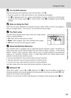 Page 43
29
Using the Flash
Basic Photography and Playback: Auto Mode
jThe B (Off) Indicator
Note the following when lighting is poor and the flash is off ( B).
• Place the camera on a flat, level su rface or use a tripod (recommended).
•The  W is displayed when the camera automatica lly increases sensitivity to minimize blur
caused by slow shutter speed ( c6). Pictures taken when  W is displayed may be slightly
mottled.
jNote on Using the Flash
Light from the flash reflected from particles of  dust or other...