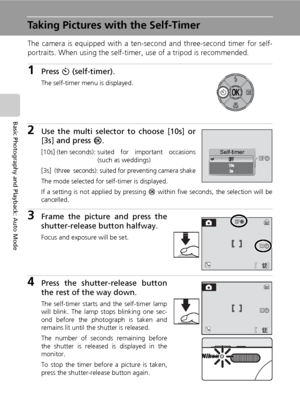 Page 44
30
Basic Photography and Playback: Auto Mode
Taking Pictures with the Self-Timer
The camera is equipped with a ten-second and three-second timer for self-
portraits. When using the self-timer, use of a tripod is recommended. 
1Press H (self-timer).
The self-timer menu is displayed.
2Use the multi selector to choose [10s] or
[3s] and press  d.
[10s] (ten seconds): suited  for  important  occasions
(such as weddings)
[3s]
(three seconds): suited for preventing camera shake
The mode selected for self-timer...