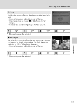 Page 53
39
Shooting in Scene Modes
Scene Mode
* Other settings can be selected.
* Other settings can be selected.
O Copy
Provides clear pictures of text or drawings on a white board or in 
print.
• Camera focuses on subject in center of frame.
• Use macro close-up mode ( c31) to focus at short 
ranges. 
• Colored text and drawings may not show up well.
C B*H Off*FOff*I 0*
L Back light
Use when light is coming from behind your subject, throw-
ing features or details into shadow. The flash fires auto-
matically...