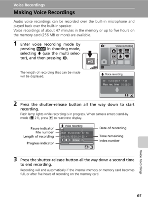 Page 79
65
Voice Recordings
Voice Recordings
Making Voice Recordings
Audio voice recordings can be recorded over the built-in microphone and
played back over the built-in speaker.
Voice recordings of about 47 minutes in the memory or up to five hours on
the memory card (256 MB or more) are available.
1Enter voice recording mode by
pressing 
C in shooting mode,
selecting 
O (use the multi selec-
tor), and then pressing 
d.
The length of recording that can be made
will be displayed.
2Press the shutter-release...