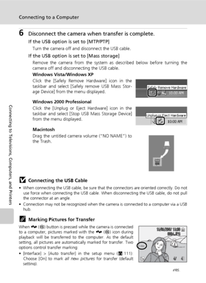 Page 88
74
Connecting to a Computer
Connecting to Televisions, Computers, and Printers
6Disconnect the camera when transfer is complete.
If the USB option is set to [MTP/PTP]
Turn the camera off and disconnect the USB cable.
If the USB option is  set to [Mass storage]
Remove the camera from the system as described below before turning the
camera off and disconnecting the USB cable.
Windows Vista/Windows XP
Click the [Safely Remove Hardware] icon in the
taskbar and select [Safely remove USB Mass Stor-
age...