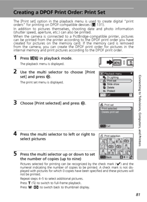 Page 95
81
Connecting to Televisions, Computers, and Printers
Creating a DPOF Print Order: Print Set
The [Print set] option in the playback menu is used to create digital “print
orders” for printing on DPOF-compatible devices (c131). 
In addition to pictures themselves, shooting date and photo information
(shutter speed, aperture, etc.) can also be printed.
When the camera is connected to a PictBridge-compatible printer, pictures
can be printed from the printer according to the DPOF print order you have
created...