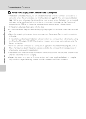 Page 130118
Connecting to a Computer
Connecting to Televisions, Computers and Printers
BNotes on Charging with Connection to a Computer
•The battery cannot be charged, nor can data be transferred, when the camera is connected to a 
computer before the camera’s date and time have been set (A18). If the camera’s clock battery 
(A130) has been exhausted, the date and time must be reset before the battery can be charged 
or images can be transferred with connection to a computer. In this case, use the Charging AC...