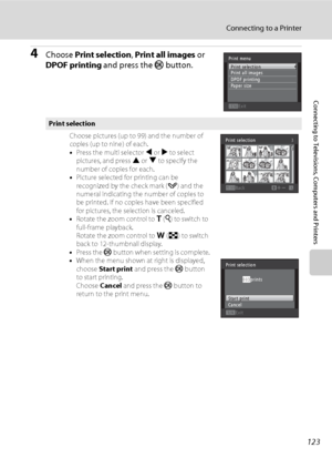 Page 135123
Connecting to a Printer
Connecting to Televisions, Computers and Printers
4Choose Print selection, Print all images or 
DPOF printing and press the k button.
Print selection
Choose pictures (up to 99) and the number of 
copies (up to nine) of each.
•Press the multi selector J or K to select 
pictures, and press H or I to specify the 
number of copies for each.
•Picture selected for printing can be 
recognized by the check mark (y) and the 
numeral indicating the number of copies to 
be printed. If no...