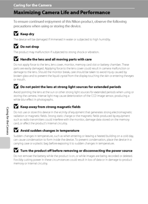 Page 158146
Caring for the Camera
Caring for the Camera
Maximizing Camera Life and Performance
To ensure continued enjoyment of this Nikon product, observe the following 
precautions when using or storing the device.
BKeep dry
The device will be damaged if immersed in water or subjected to high humidity.
BDo not drop
The product may malfunction if subjected to strong shock or vibration.
BHandle the lens and all moving parts with care
Do not apply force to the lens, lens cover, monitor, memory card slot or...