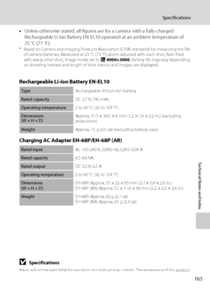 Page 177165
Specifications
Technical Notes and Index
•Unless otherwise stated, all figures are for a camera with a fully-charged 
Rechargeable Li-ion Battery EN-EL10 operated at an ambient temperature of 
25 °C (77 °F).
* Based on Camera and Imaging Products Association (CIPA) standards for measuring the life 
of camera batteries. Measured at 23 °C (73 °F); zoom adjusted with each shot, flash fired 
with every other shot, image mode set to I4000×3000. Battery life may vary depending 
on shooting interval and...