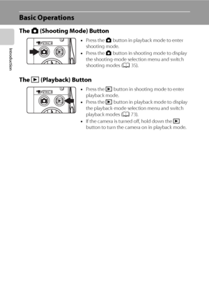 Page 208
Introduction
Basic Operations
The A (Shooting Mode) Button
The c (Playback) Button
•Press the A button in playback mode to enter 
shooting mode.
•Press the A button in shooting mode to display 
the shooting-mode selection menu and switch 
shooting modes (A35).
•Press the c button in shooting mode to enter 
playback mode. 
•Press the c button in playback mode to display 
the playback-mode selection menu and switch 
playback modes (A73).
•If the camera is turned off, hold down the c 
button to turn the...