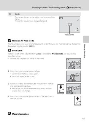 Page 5745
Shooting Options: The Shooting Menu (A (Auto) Mode)
More on ShootingBNotes on AF Area Mode
This feature cannot be used simultaneously with certain features. See “Camera Settings that Cannot 
Be Applied Simultaneously” (A49).
DFocus Lock
To focus on off-center subjects when Center is selected for AF area mode, use focus lock as 
described below.
1Position the subject in the center of the frame.
2Press the shutter-release button halfway.
•Confirm that the focus area is green.
•Focus and exposure are...