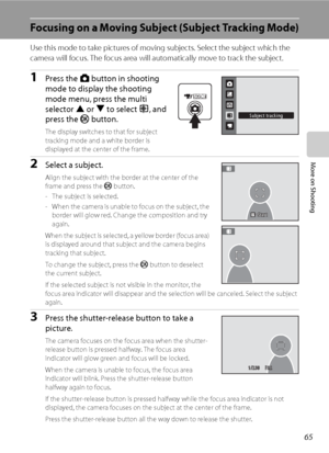 Page 7765
More on Shooting
Focusing on a Moving Subject (Subject Tracking Mode)
Use this mode to take pictures of moving subjects. Select the subject which the 
camera will focus. The focus area will automatically move to track the subject.
1Press the A button in shooting 
mode to display the shooting 
mode menu, press the multi 
selector H or I to select s, and 
press the k button.
The display switches to that for subject 
tracking mode and a white border is 
displayed at the center of the frame.
2Select a...