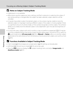 Page 7866
Focusing on a Moving Subject (Subject Tracking Mode)
More on Shooting
BNotes on Subject Tracking Mode
•Digital zoom is not available.
•Adjust zoom position, exposure, menu settings, and flash mode prior to selecting the subject. If 
any camera setting is changed after the subject has been selected, subject selection will be 
canceled.
•It may be impossible to select the desired subject, or the camera may be unable to track the 
selected subject or may begin tracking a different subject, if the subject...