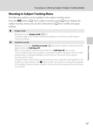 Page 7967
Focusing on a Moving Subject (Subject Tracking Mode)
More on Shooting
Shooting in Subject Tracking Menu
The following options can be applied in the subject tracking menu.
Press the d button (A10) in subject tracking mode (A65) to display the 
subject tracking menu and use the multi selector (A9) to modify and apply 
settings.
AImage mode
Allows you to set Image mode (A37).
Changes made to the image mode setting apply to all shooting modes (except 
movie recording).
IAutofocus mode
Allows you to set...