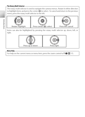 Page 144
Introduction
The rotary multi selector is used to navigate the camera menus.  Rotate in either direction 
to  highlight items and press the center () to select.  To cancel and return to the previous 
menu, press the rotary multi selector to the left.
The Rotary Multi Selector
Rotate: highlightPr ess center (): selectPress left: cancel
It ems can also be highlighted by pressing the rotary multi selector up, down, left, or 
r ight.
F or help on the current menu or menu item, press the zoom control to  T...