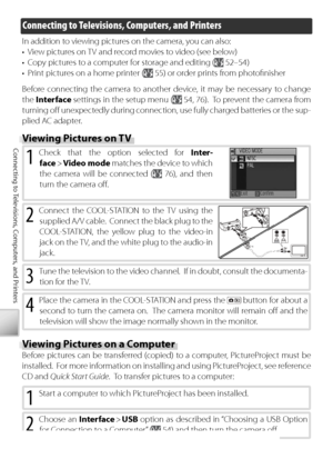 Page 6252
Connecting to Televisions, Computers, and Printers
Connecting to Televisions, Computers, and Printers
In addition to viewing pictures on the camera, you can also:
•  View pictures on TV and record movies to video (see below)
•  Copy pictures to a computer for storage and editing (
 52–54)
•  Print pictures on a home printer (
 55) or order prints from photoﬁ nisher
Before connecting the camera to another device, it may be necessary to change 
the  Interface  settings in the setup  menu (
  54, 76)....