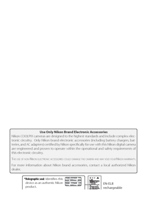 Page 10viii
Use Only Nikon Brand Electronic Accessories
Ni kon COOLPIX cameras are designed to the highest standards and include complex elec-
tronic circuitry.  Only Nikon brand electronic accessories (including battery chargers, bat-
te ries, and AC adapters) certiﬁ ed by Nikon speciﬁ cally for use with this Nikon digital camera 
are engineered and proven to operate within the operational and safety requirements of 
this electronic circuitry.
T
HE USE OF NON-NIKON ELECTRONIC ACCESSORIES COULD DAMAGE THE...