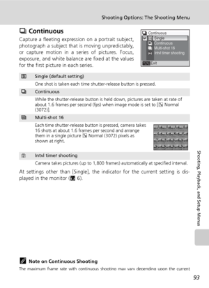 Page 10593
Shooting Options: The Shooting Menu
Shooting, Playback, and Setup Menus
q Continuous
Capture a fleeting expression on a portrait subject,
photograph a subject that is moving unpredictably,
or capture motion in a series of pictures. Focus,
exposure, and white balance are fixed at the values
for the first picture in each series.
At settings other than [Single], the indicator for the current setting is dis-
played in the monitor (c6).
kNote on Continuous Shooting
The maximum frame rate with continuous...