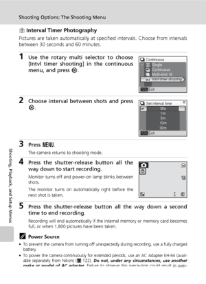 Page 10694
Shooting Options: The Shooting Menu
Shooting, Playback, and Setup Menus
z Interval Timer Photography
Pictures are taken automatically at specified intervals. Choose from intervals
between 30 seconds and 60 minutes.
1Use the rotary multi selector to choose
[Intvl timer shooting] in the continuous
menu, and press d.
2Choose interval between shots and press
d.
3Press m.
The camera returns to shooting mode.
4Press the shutter-release button all the
way down to start recording.
Monitor turns off and...