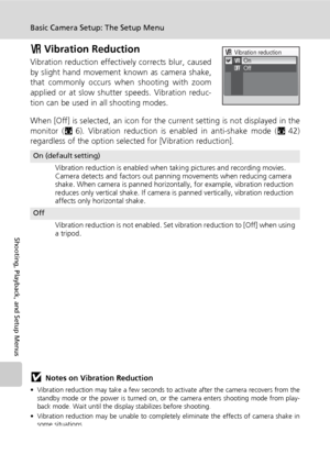 Page 126114
Basic Camera Setup: The Setup Menu
Shooting, Playback, and Setup Menus
b Vibration Reduction
Vibration reduction effectively corrects blur, caused
by slight hand movement known as camera shake,
that commonly occurs when shooting with zoom
applied or at slow shutter speeds. Vibration reduc-
tion can be used in all shooting modes. 
When [Off] is selected, an icon for the current setting is not displayed in the
monitor (c6). Vibration reduction is enabled in anti-shake mode (c42)
regardless of the...