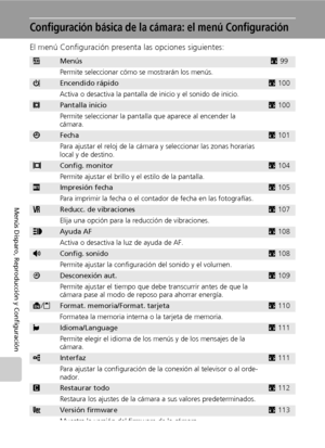 Page 11098
Menús Disparo, Reproducción y Configuración
Configuración básica de la cámara: el menú Configuración
El menú Configuración presenta las opciones siguientes:
RMenúsc99
Permite seleccionar cómo se mostrarán los menús.
HEncendido rápidoc100
Activa o desactiva la pantalla de inicio y el sonido de inicio.
VPantalla inicioc100
Permite seleccionar la pantalla que aparece al encender la 
cámara.
WFechac101
Para ajustar el reloj de la cámara y seleccionar las zonas horarias 
local y de destino.
ZConfig....